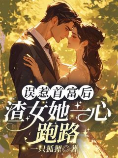 抖音误惹首富后，渣女她一心跑路小说章节阅读