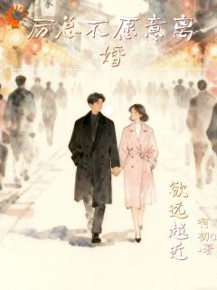 欲远越近，厉总不愿意离婚唐巧厉梓鋭免费阅读-欲远越近，厉总不愿意离婚啊初a小说