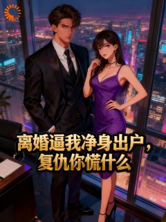 抖音离婚逼我净身出户，复仇你慌什么txt小说阅读