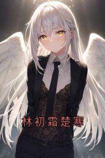 林初霜楚寒[抖音]小说-林初霜楚寒无删减阅读