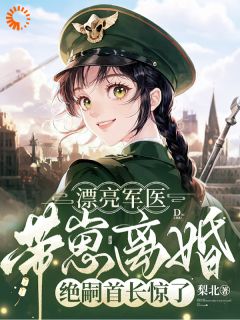 （全本）漂亮军医带崽离婚，绝嗣首长惊了主角纪芍谢凛全文目录畅读-二筒文学网