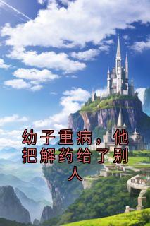 值得熬夜看完的幼子重病，他把解药给了别人小说阅读