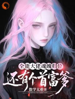 全能大佬魂魄归位：还有个首富爹免费章节全能大佬魂魄归位：还有个首富爹点我搜索全章节小说