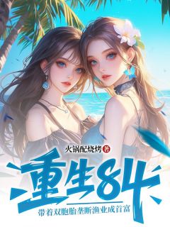 最完整版重生84：带着双胞胎垄断渔业成首富热门连载小说