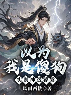 以为我是傻狗，实则神级饕鬄by风雨西楼