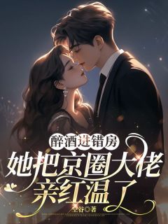 醉酒进错房，她把京圈大佬亲红温了by空谷(苏沫陆聿珩)未删节免费阅读