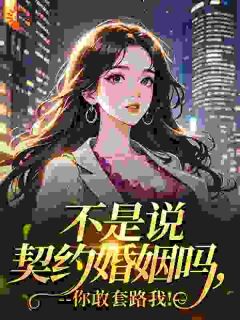 不是说契约婚姻吗，你敢套路我！完整版免费阅读，温洛谢聿礼小说大结局在哪看