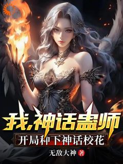 精品小说我，神话蛊师，开局种下神话校花全文目录畅读