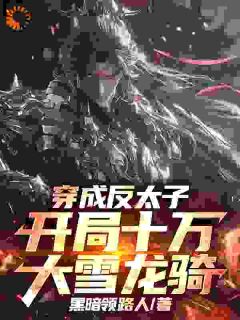 穿成反太子，开局十万大雪龙骑全集小说_季临渊赵子龙完结版阅读-二筒文学网