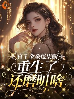 精选好书真千金杀伐果断，重生了还磨叽啥无删减版全文在线