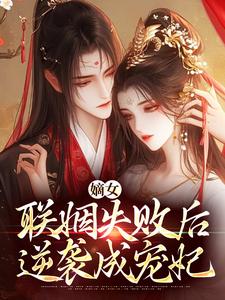 嫡女联姻失败后，逆袭成宠妃在哪免费看，洛婉嫣萧景琰小说章节目录阅读