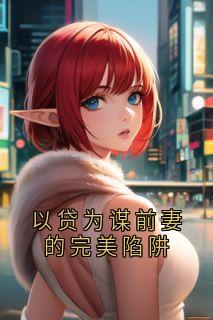 新书推荐以贷为谋前妻的完美陷阱完整版小说-江遥周沉最新章节阅读-二筒文学网