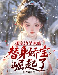 良心推荐搬空渣爹家底，替身娇宝崛起了小说试读