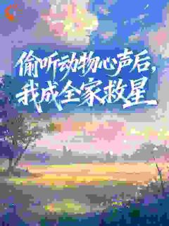 全本资源在线阅读偷听动物心声后，我成全家救星裴呦呦裴牧野