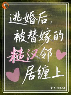 逃婚后，被替嫁的糙汉邻居缠上了姜软程野-小说txt全文阅读-二筒文学网