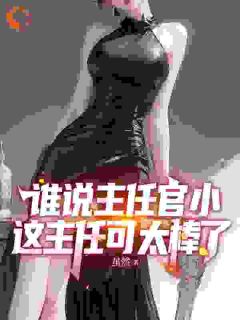 谁说主任官小，这主任可太棒了(全章节)-陈奥陈尧在线阅读-二筒文学网