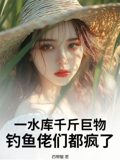 一水库千斤巨物，钓鱼佬们都疯了！徐青邹强免费全章节目录阅读