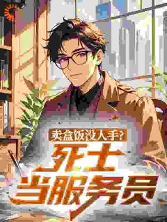 卖盒饭没人手？死士当服务员(青龙在东3)最佳创作小说全文在线阅读-二筒文学网