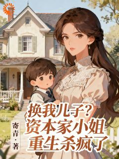 小说推荐换我儿子？资本家小姐重生杀疯了完结版全章节阅读-二筒文学网