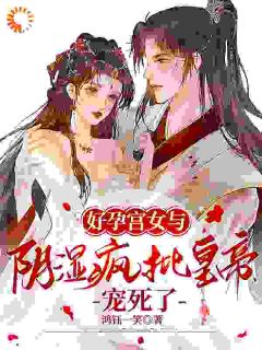 高质量小说好孕宫女与阴湿疯批皇帝，宠死了在线试读