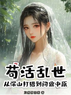 苟活乱世，从深山打猎到问鼎中原秦明范娘by刀削面加蛋免费看