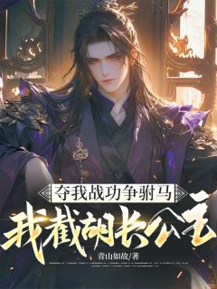 方青尘白晓云主角抖音小说夺我战功争驸马，我截胡长公主在线阅读