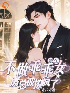重生不做乖乖女，厉总被撩疯了(青柠叶)最佳创作小说全文在线阅读