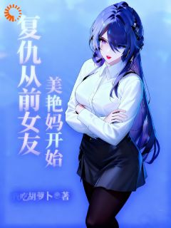 复仇从前女友美艳妈开始王林秦薇薇大结局小说全章节阅读