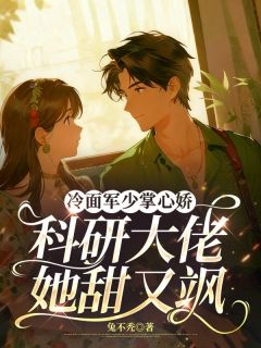 任池欢司裴鹤小说章节目录阅读-冷面军少掌心娇：科研大佬她甜又飒在哪免费看