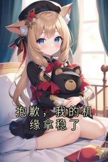 热门推荐抱歉，我的机缘拿稳了by大神小说正版在线