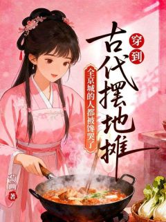 熬夜也要看完的穿到古代摆地摊，全京城的人都被馋哭了小说推荐