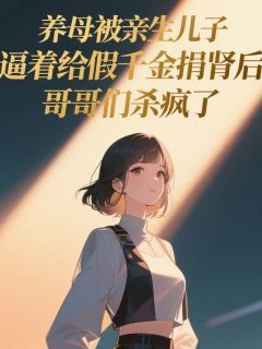 宋轩宋启明李雪柔完整版养母被亲生儿子逼着给假千金捐肾后，哥哥们杀疯了全文最新阅读-二筒文学网