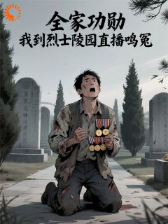 全家功勋，我到烈士陵园直播鸣冤小说(完本)-林修李思琪无错版阅读-二筒文学网