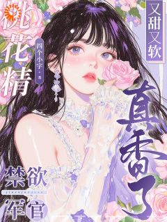 桃花精又甜又软，禁欲军官真香了精彩章节-桃花精又甜又软，禁欲军官真香了免费阅读全文