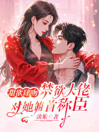 精品小说甜欲肆吻，禁欲大佬对她俯首称臣全文目录畅读