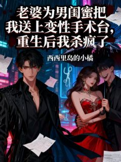 良心推荐老婆为男闺蜜把我送上变性手术台，重生后我杀疯了小说试读