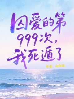 抖音囚爱的第999次，我死遁了！txt小说阅读