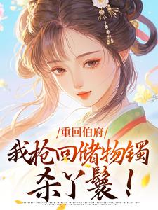 老书虫看了N遍的重回伯府，我抢回储物镯杀丫鬟！最新章节