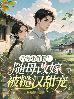 全章节小说八零小作精！随母改嫁被糙汉甜宠暴躁柿子最新阅读