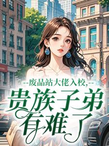 废品站大佬入校，贵族子弟有难了小说_废品站大佬入校，贵族子弟有难了小说结局阅读-二筒文学网