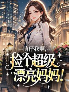 萌仔我啊，捡个超级漂亮妈妈！(新书)小说_蒋以萌傅霆舟阅读-二筒文学网