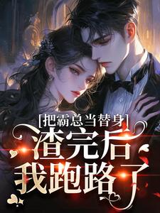 把霸总当替身，渣完后我跑路了无弹窗在线阅读-二筒文学网