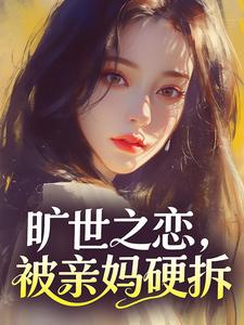 好看的旷世之恋，被亲妈硬拆小说-旷世之恋，被亲妈硬拆最新章节阅读