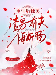 重生后独美，渣男前夫悔断肠byshyshy