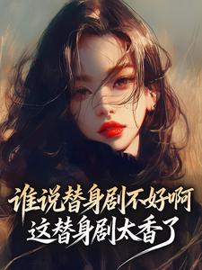 谁说替身剧不好啊，这替身剧太香了免费小说作者蜡笔小丸子全文阅读-二筒文学网