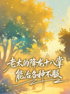 赵春华邓秀丽主角小说老太的降龙十八掌，能治各种不服抖音文免费阅读全文