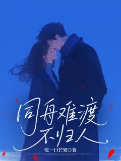 抖音同舟难渡不归人by吃一口芒果在线阅读
