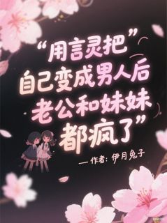 用言灵把自己变成男人后，老公和妹妹都疯了陆胤泽莫雨小说全文-用言灵把自己变成男人后，老公和妹妹都疯了小说