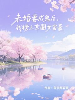 未婚妻成鬼后，我榜上京圈女富豪(施涵仪柳怡然谢延川)全文章节在线阅读-二筒文学网