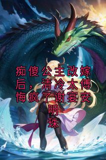 痴傻公主改嫁后，清冷太傅悔疯了谢宴安明珠谢宴安明珠无广告在线阅读